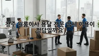 청주 원룸이사? 용달 전문 업체 이용이 정답일까요? 🤔