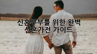 신혼부부를 위한 완벽 신혼가전 가이드