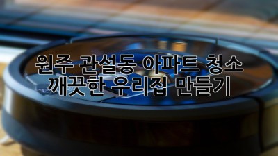 원주 관설동 아파트 청소: 깨끗한 우리집 만들기 ✨