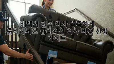 태백시 원동 이사, 똑똑하게 준비하세요! 합리적인 이사 비용 산정 가이드