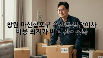 창원 마산합포구 우산동 용달이사 비용 최저가 비교 완전정복! 🚛